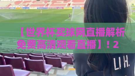 【世界杯买球网直播解析免费高清观看直播】! 2026球迷的终极观赛指南