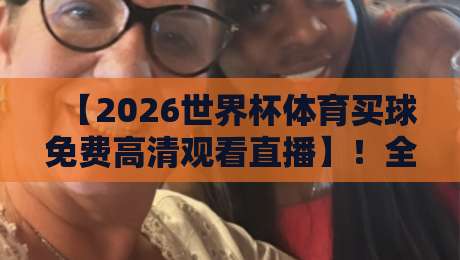 【2026世界杯体育买球免费高清观看直播】!全网最全免费高清观看指南,带你直通2026世界杯