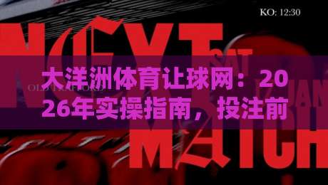大洋洲体育让球网：2026年实操指南，投注前你该搞懂的几件事