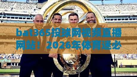 bat365投球网视频直播网站！2026年体育迷必看的高清观赛平台（bat365投球网）