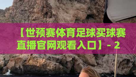 【世预赛体育足球买球赛直播官网观看入口】- 2026年最新观赛指南与避坑技巧