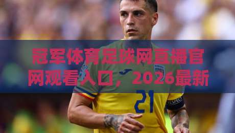 冠军体育足球网直播官网观看入口,2026最新版(冠军体育足球网)观赛指南
