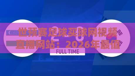 世预赛足球买球网视频直播网站：2026年最值得收藏的观赛指南