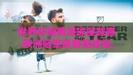 世界杯瑞典足球买球赛-欧洲冠军联赛足球站，2026年观赛与投注新趋势深度解析