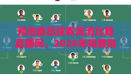 预选赛压球赛高清比赛直播网,2026年观赛指南来了!
