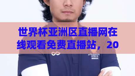 世界杯亚洲区直播网在线观看免费直播站,2026年亚洲区预选赛观赛指南(世界杯亚洲区直播)