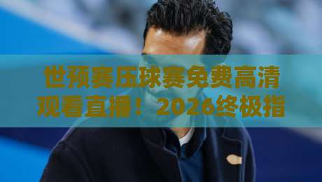 世预赛压球赛免费高清观看直播!2026终极指南【世预赛压球赛免费高清观看直播】