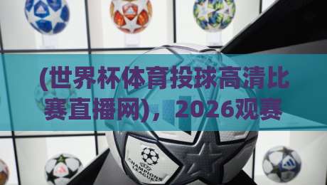 (世界杯体育投球高清比赛直播网),2026观赛必备神器【世界杯体育投球高清比赛直播网】