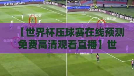 【世界杯压球赛在线预测免费高清观看直播】世界杯压球赛在线预测免费高清观看直播：2026终极观赛指南