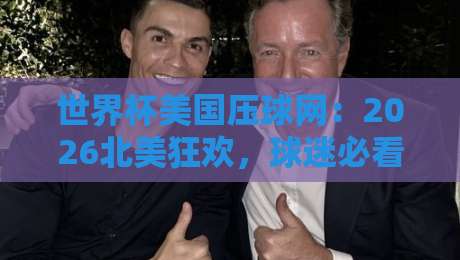 世界杯美国压球网：2026北美狂欢，球迷必看的五大观赛攻略