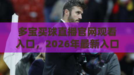 多宝买球直播官网观看入口,2026年最新入口指南与实测体验