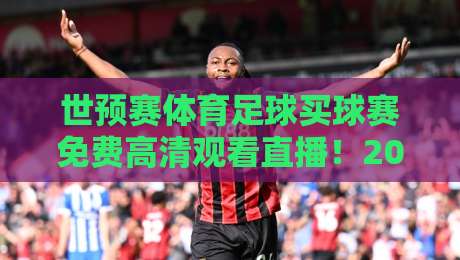 世预赛体育足球买球赛免费高清观看直播！2026年球迷必备观赛指南