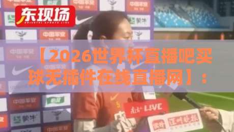 【2026世界杯直播吧买球无插件在线直播网】: 告别卡顿，高清流畅这样看！