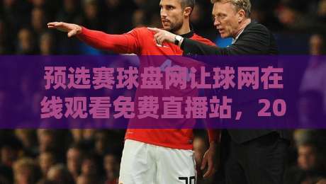 预选赛球盘网让球网在线观看免费直播站,2026年球迷必看指南