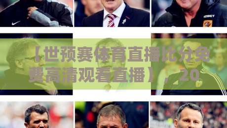 【世预赛体育直播比分免费高清观看直播】，2026最新观赛指南！