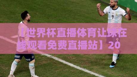 【世界杯直播体育让球在线观看免费直播站】2026观赛指南:这样看球不花冤枉钱