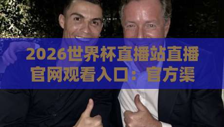 2026世界杯直播站直播官网观看入口：官方渠道与高清直播全攻略