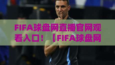 FIFA球盘网直播官网观看入口！【FIFA球盘网】2026年最新观赛通道全解析