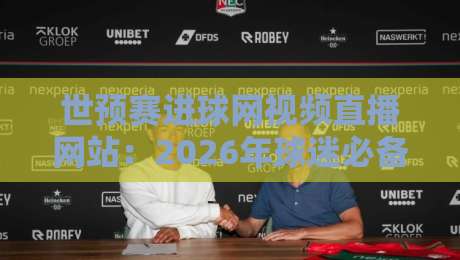 世预赛进球网视频直播网站:2026年球迷必备观赛指南