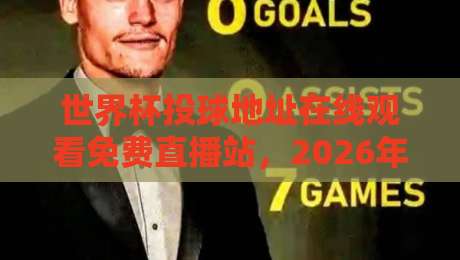 世界杯投球地址在线观看免费直播站,2026年观赛必备指南!