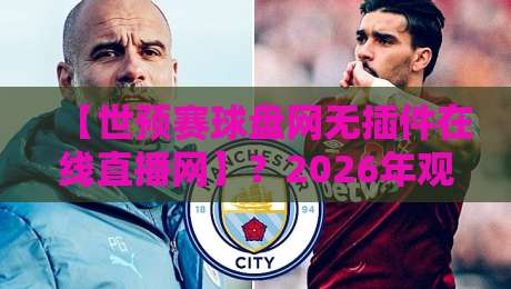 【世预赛球盘网无插件在线直播网】?2026年观赛新体验全解析