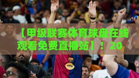 【甲级联赛体育球盘在线观看免费直播站】!2026年球迷必收的观赛指南