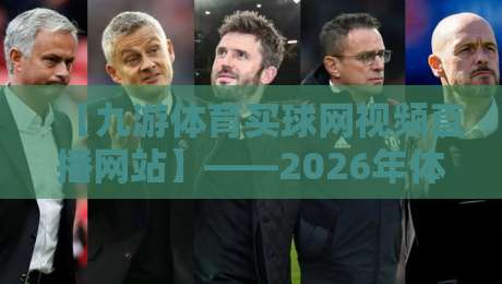 【九游体育买球网视频直播网站】——2026年体育迷的新选择?