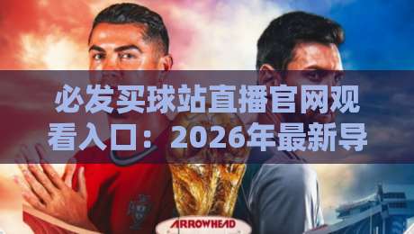 必发买球站直播官网观看入口：2026年最新导航与实战心得（必发买球站直播官网观看入口）