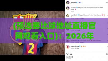 (预选赛比球地址直播官网观看入口):2026年最新观赛渠道全攻略