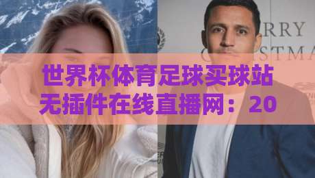 世界杯体育足球买球站无插件在线直播网：2026观赛新选择！