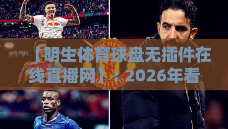 【明生体育球盘无插件在线直播网】: 2026年看球新姿势,不装插件也能畅享高清直播