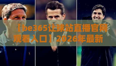 【be365让球站直播官网观看入口】2026年最新接入指南,观赛与让球玩法一网打尽