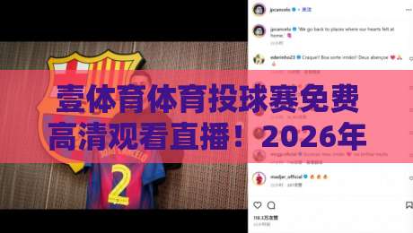 壹体育体育投球赛免费高清观看直播！2026年最新观赛指南与平台横评