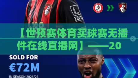 【世预赛体育买球赛无插件在线直播网】——2026年，这样看球才过瘾！