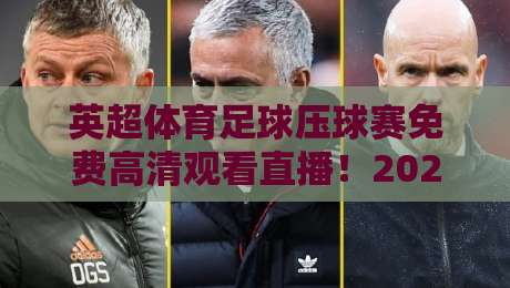 英超体育足球压球赛免费高清观看直播!2026赛季观赛全攻略