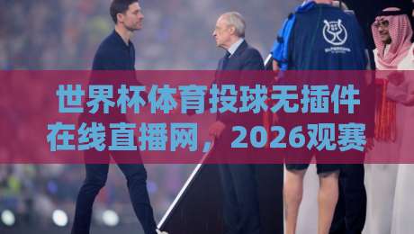 世界杯体育投球无插件在线直播网，2026观赛新选择【世界杯体育投球无插件在线直播网】
