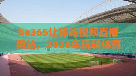 be365让球站视频直播网站,2026年玩转体育赛事的新姿势(be365让球站视频直播网站)