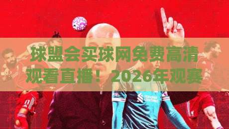 球盟会买球网免费高清观看直播!2026年观赛新姿势你get了吗?