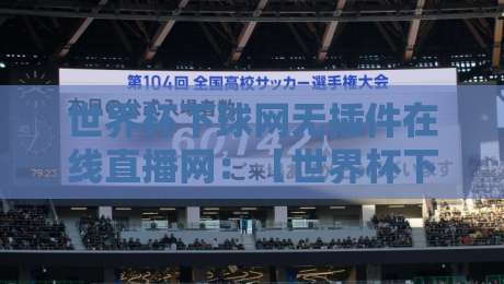 世界杯下球网无插件在线直播网：【世界杯下球网无插件在线直播网】2026观赛新体验