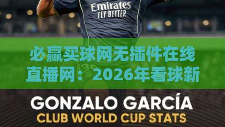 必赢买球网无插件在线直播网:2026年看球新选择,零卡顿体验实测