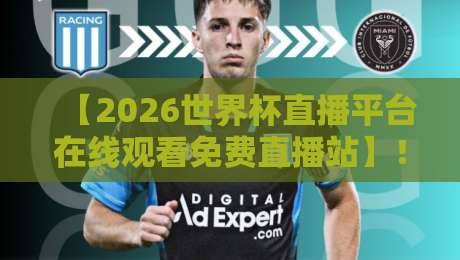 【2026世界杯直播平台在线观看免费直播站】!从官方到小众,这六个渠道让你零延迟看球,错过等四年!