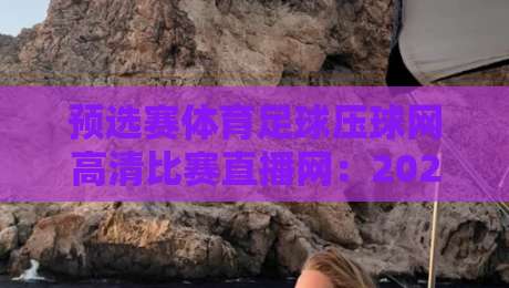 预选赛体育足球压球网高清比赛直播网:2026世界杯亚洲区预选赛观赛指南(预选赛体育足球压球网高清比赛直播网)