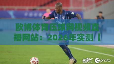 欧博体育压球网视频直播网站:2026年实测【欧博体育压球网视频直播网站】到底值不值得玩?