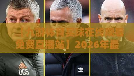 【九游体育买球在线观看免费直播站】2026年最全观赛攻略，你猜怎么着？