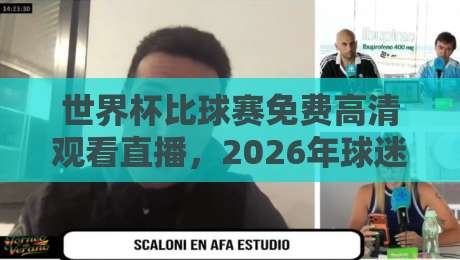 世界杯比球赛免费高清观看直播，2026年球迷必看的五大平台深度测评！