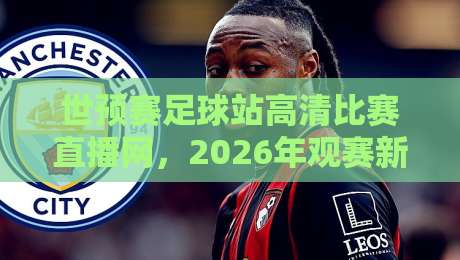 世预赛足球站高清比赛直播网,2026年观赛新体验!【世预赛足球站高清比赛直播网】带你零延迟见证荣耀