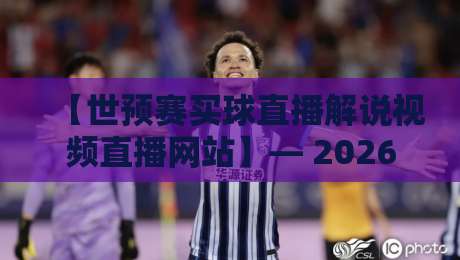 【世预赛买球直播解说视频直播网站】— 2026年老球迷私藏的看球阵地推荐