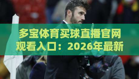 多宝体育买球直播官网观看入口:2026年最新入口与使用深度解析(多宝体育买球直播官网观看入口)