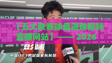 【五大联赛球盘进球视频直播网站】—— 2026年球迷必备的观赛神器?