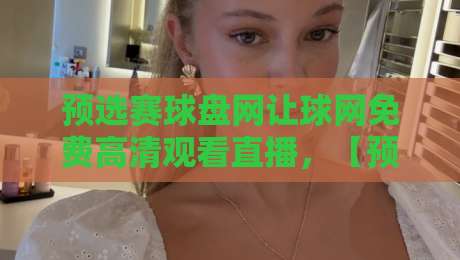 预选赛球盘网让球网免费高清观看直播,【预选赛球盘网】2026最新观赛指南与实用技巧